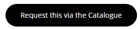 screenshot of a black button with the text 'Request this via the Catalogue'