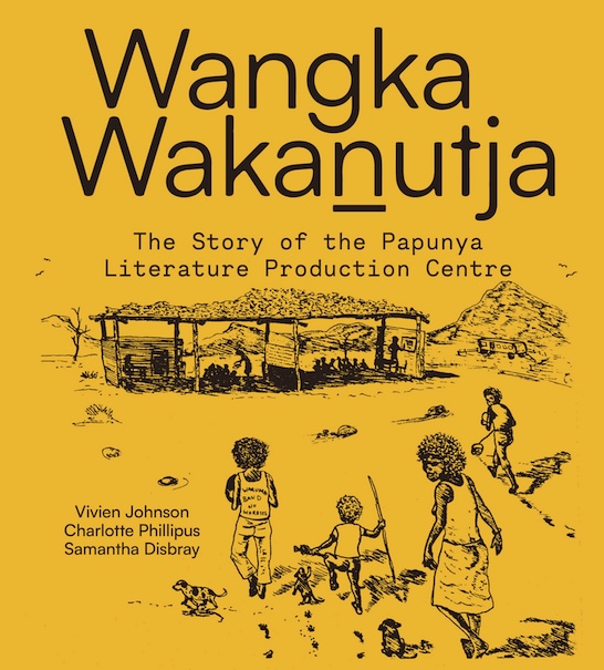 Cover of 'Wangka Wakanutja: The story of the Papunya Literature Production Centre' by Vivien Johnson, Charlotte Phillipus and Samantha Disbray