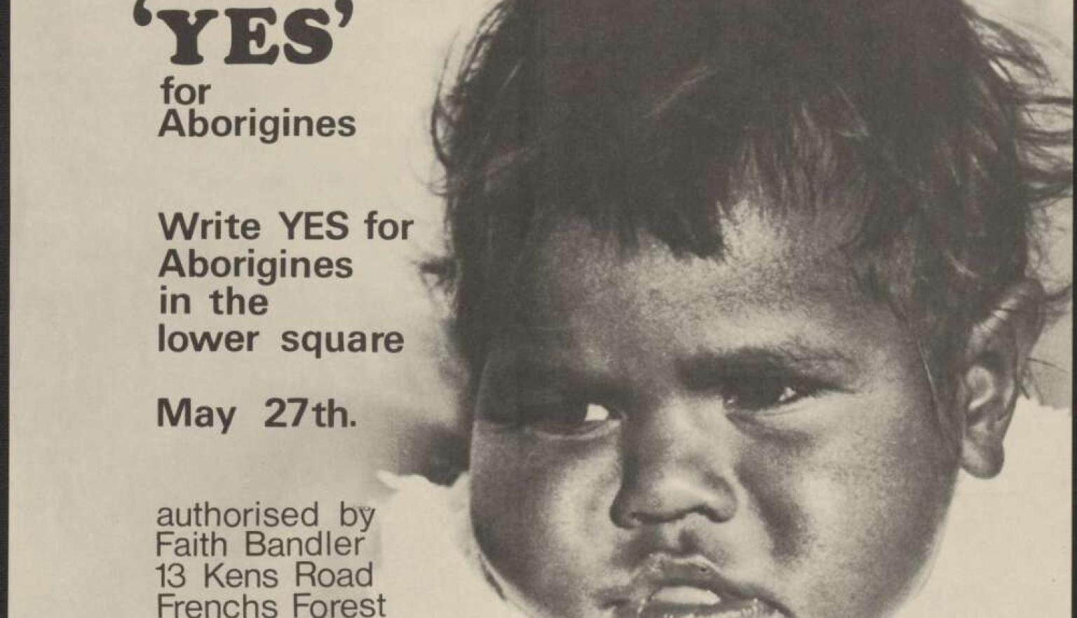 A campaign poster for the 1967 Australian referendum, featuring a close-up photograph of a young Aboriginal child with a serious expression. The text on the poster reads: 'YES for Aborigines. Write YES for Aborigines in the lower square. May 27th. Authorized by Faith Bandler, 13 Kens Road, Frenchs Forest.'