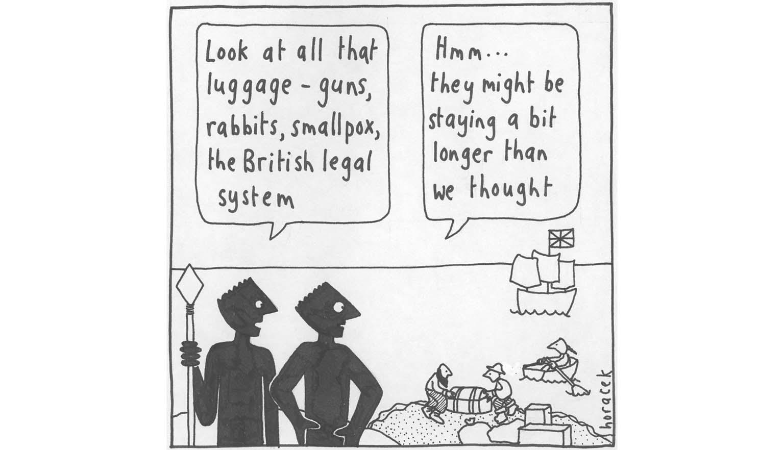 A cartoon with 2 black people on the shore, one holding a spear upright next to him says 'Look at all that luggage - guns, rabbits, smallpox, the British legal system', the other, looking out at a British flagged ship, person in a rowboat, and two men lugging a chest on the beach, says 'Hmm... they might be staying a bit longer than we thought'.