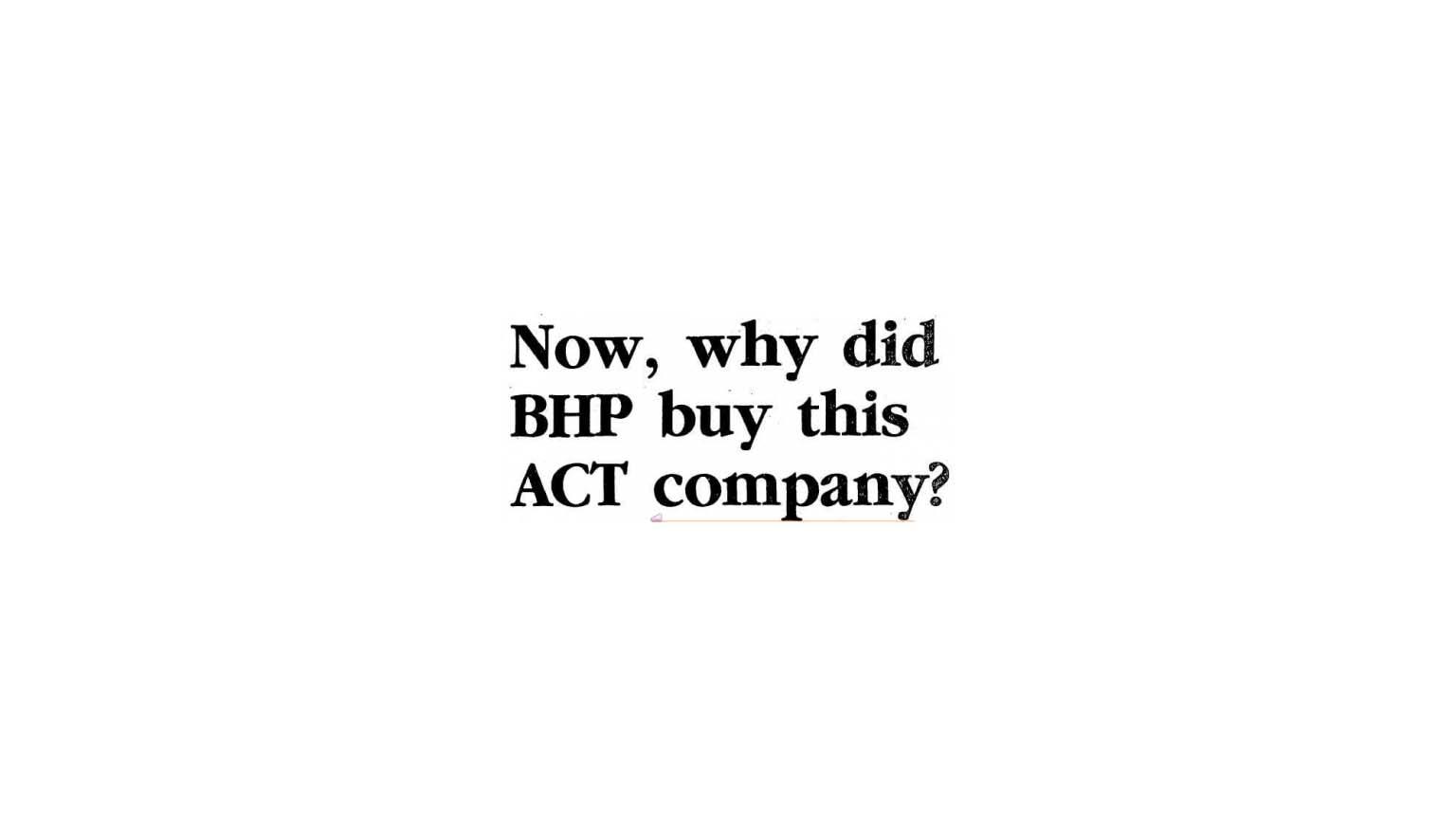 Newspaper headline: Now, why did BHP buy this ACT company?