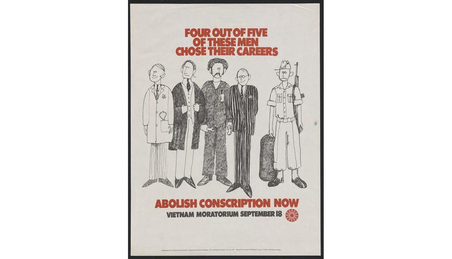 A black and white poster drawing of 5 men in different uniforms. From left to right, wearing a doctor's coat and stethoscope, a lawyer's cloak, mechanic's overalls, banker's pin strip suit and an army uniform. The words in red read 'Four out of five of these men chose their careers. Abolish conscription now. Vietnam moratorium September 18'.