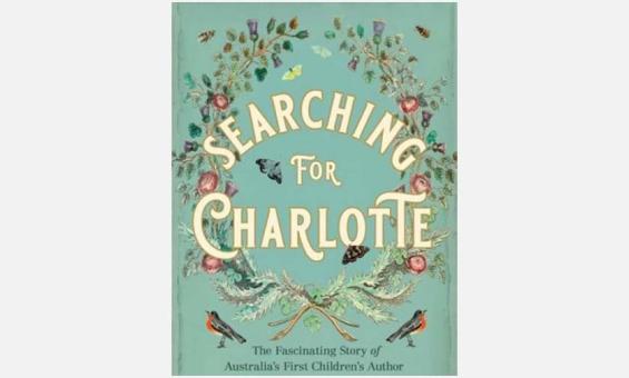 Cover of the book 'Searching for Charlotte: The Fascinating Story of Australia's First Children's Author'