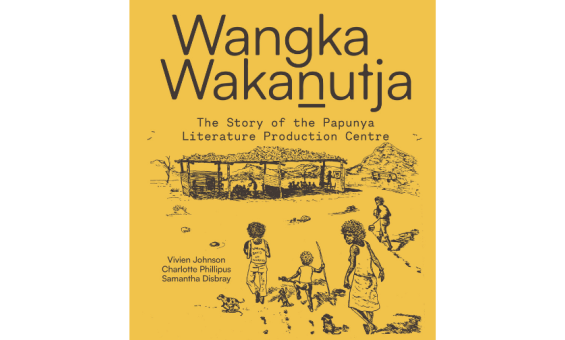 Cover of 'Wangka Wakanutja: The story of the Papunya Literature Production Centre' by Vivien Johnson, Charlotte Phillipus and Samantha Disbray